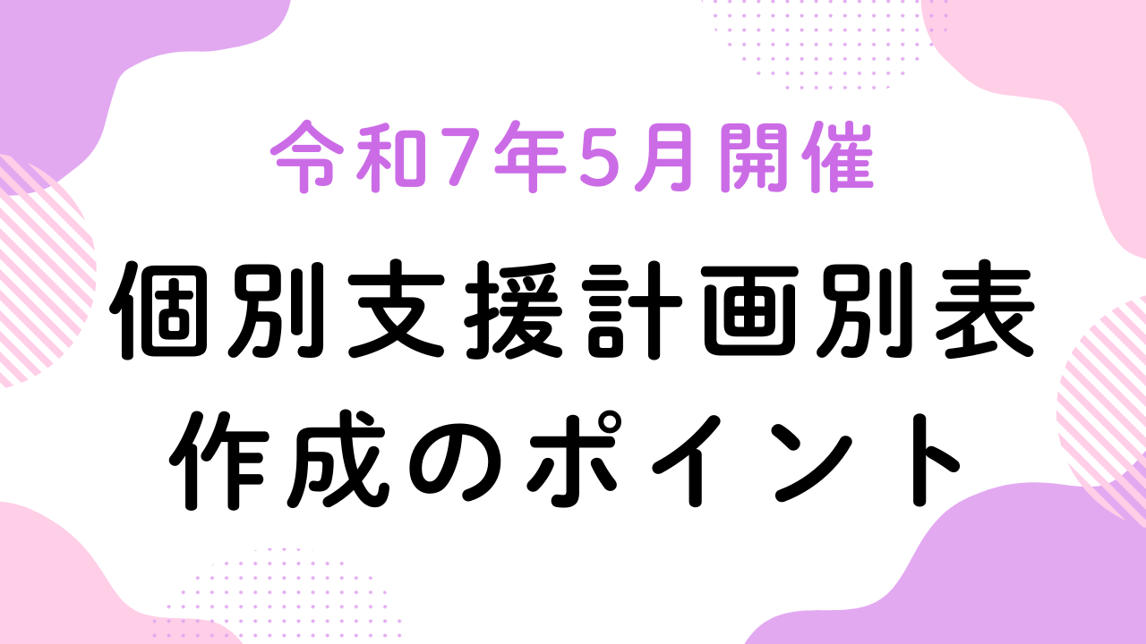 令和7年5月開催『個別支援計画別表作成のポイント』