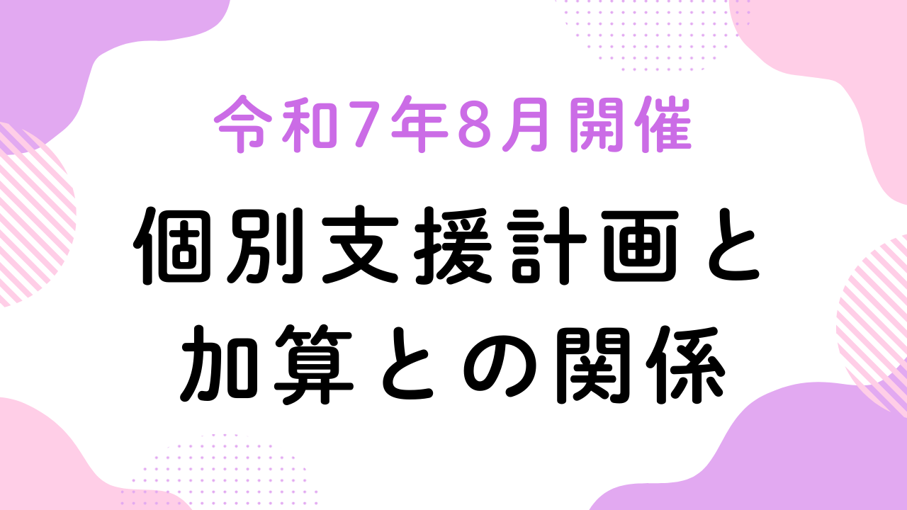 令和7年8月開催『個別支援計画と加算との関係』