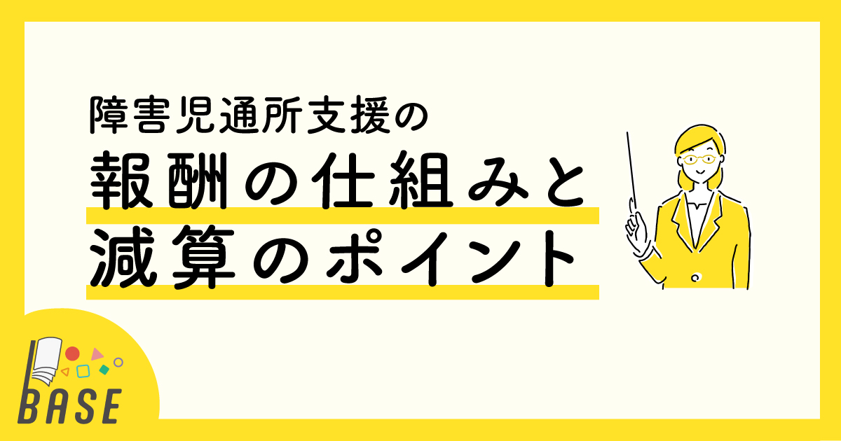 障害児通所支援事業における報酬の仕組みと減算のポイント