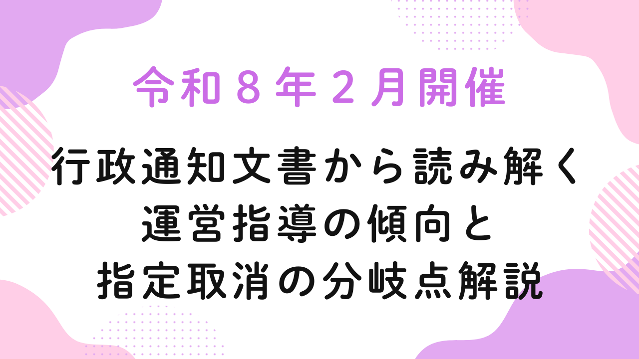 令和8年2月開催『行政通知文書から読み解く運営指導の傾向と指定取消の分岐点解説』